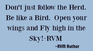 Don't just follow the Herd. Be like a Bird. Open your wings and Fly high in the Sky!-RVM ‪