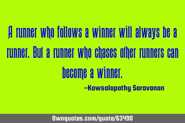 A runner who follows a winner will always be a runner. But a runner who chases other runners can