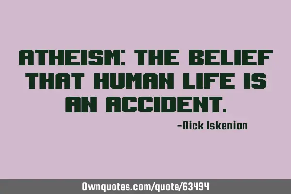 Atheism: The belief that human life is an