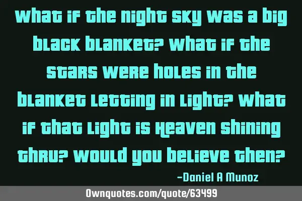 What if the night sky was a big black blanket? What if the stars were holes in the blanket letting