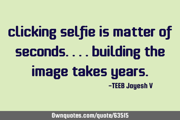 Clicking selfie is matter of seconds.. .. building the image takes