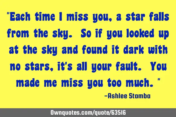 "Each time I miss you, a star falls from the sky. So if you looked up at the sky and found it dark