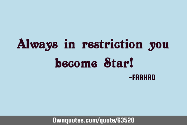 Always in restriction you become Star!