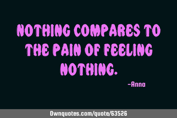 Nothing compares to the pain of feeling