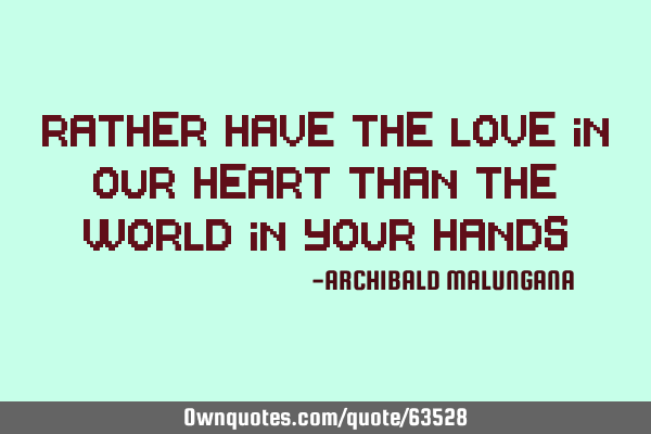 Rather have the love in our heart than the world in your