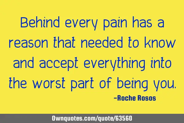 Behind every pain has a reason that needed to know and accept everything into the worst part of