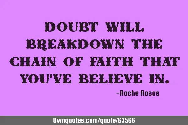 Doubt will breakdown the chain of faith that you