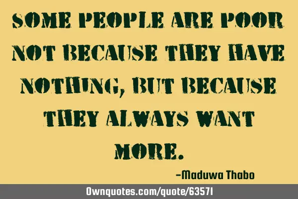 Some people are poor not because they have nothing, but because they always want