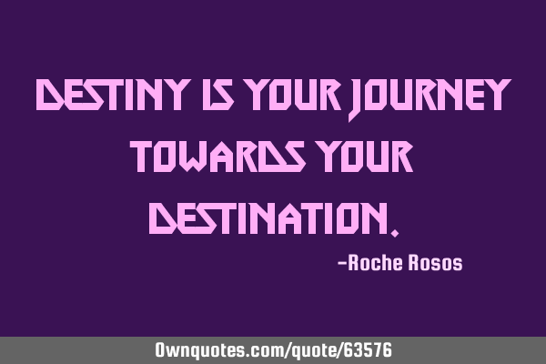Destiny is your journey towards your