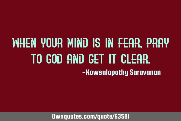 When your mind is in fear, pray to God and get it