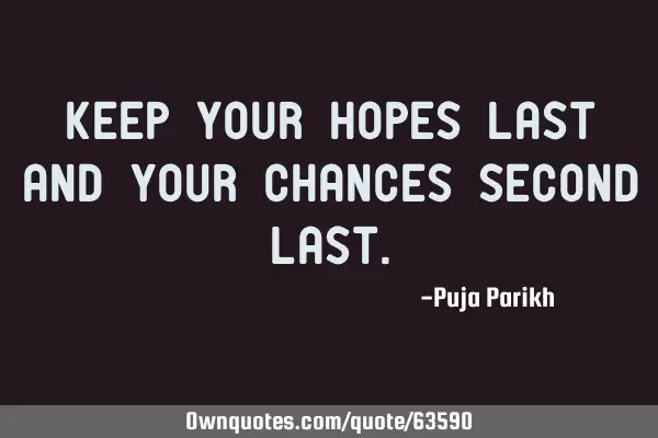 Keep your Hopes last and your chances second