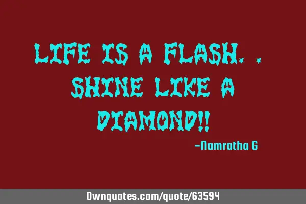 Life is A Flash.. Shine Like a Diamond!!
