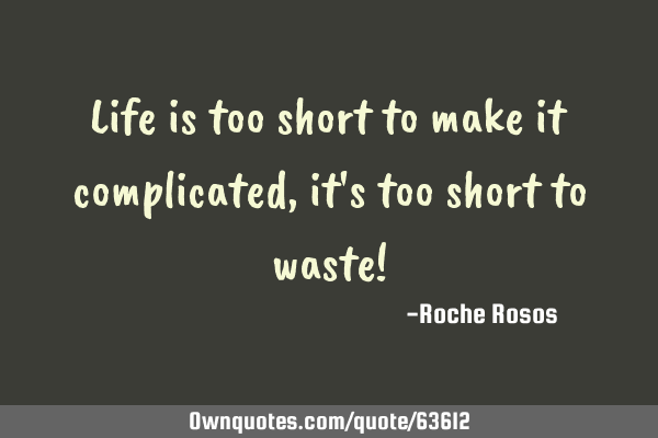 Life is too short to make it complicated, it