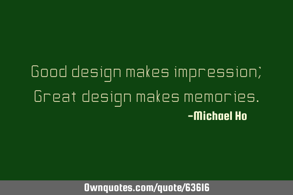 Good design makes impression; Great design makes