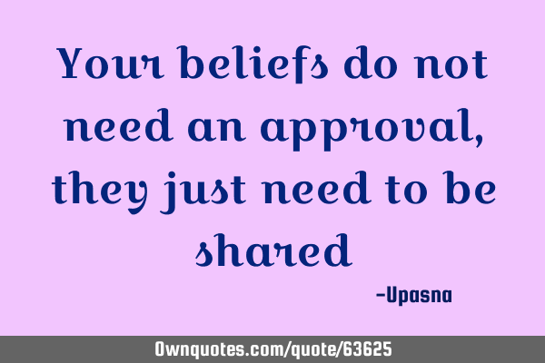 Your beliefs do not need an approval, they just need to be