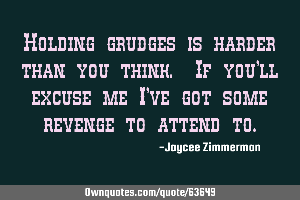 Holding grudges is harder than you think. If you