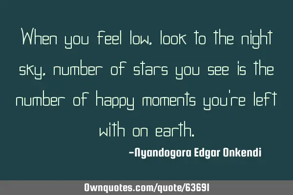 When you feel low, look to the night sky, number of stars you see is the number of happy moments