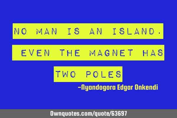 No man is an island. Even the magnet has two