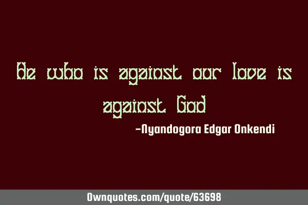 He who is against our love is against G