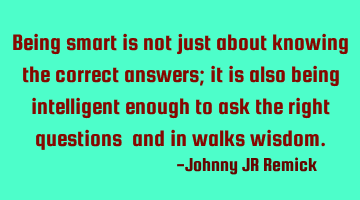 Being smart is not just about knowing the correct answers; it is also being intelligent enough to