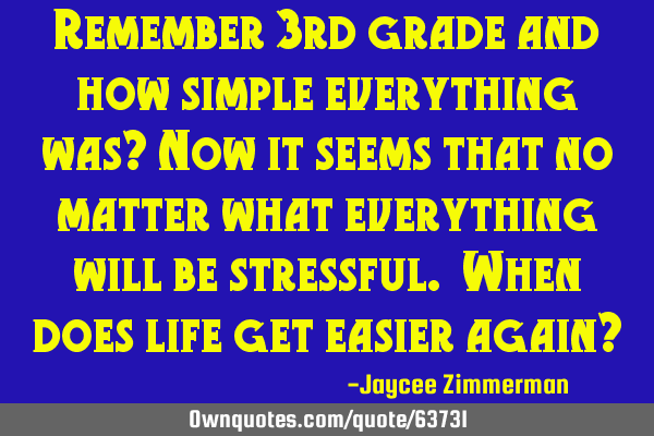 Remember 3rd grade and how simple everything was? Now it seems that no matter what everything will