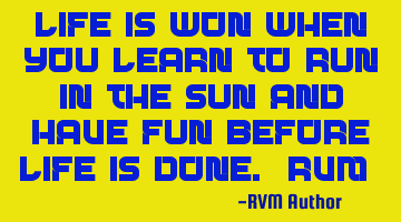 Life is Won when you learn to run in the Sun and have Fun before Life is done.-RVM ‪