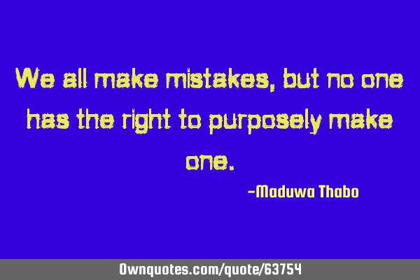 We all make mistakes, but no one has the right to purposely make