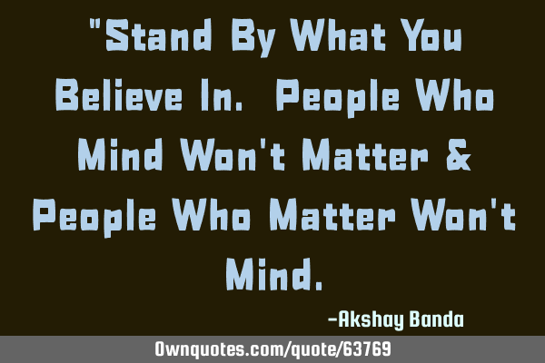 "Stand By What You Believe In. People Who Mind Won