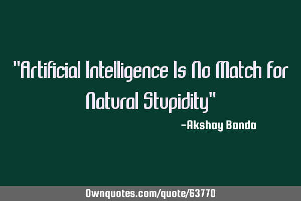 "Artificial Intelligence Is No Match For Natural Stupidity"