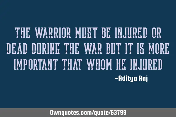 The warrior must be injured or dead during the war but it is more important that whom he