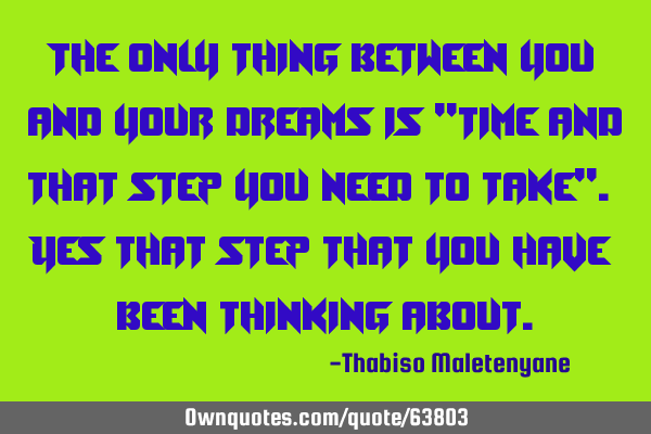The only thing between you and your dreams is 