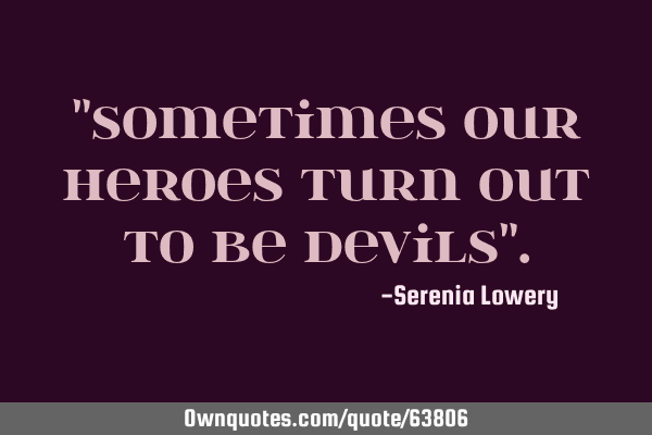 "Sometimes our heroes turn out to be devils"