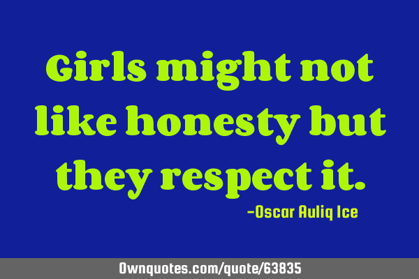 Girls might not like honesty but they respect