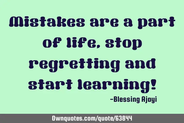 Mistakes are a part of life, stop regretting and start learning!