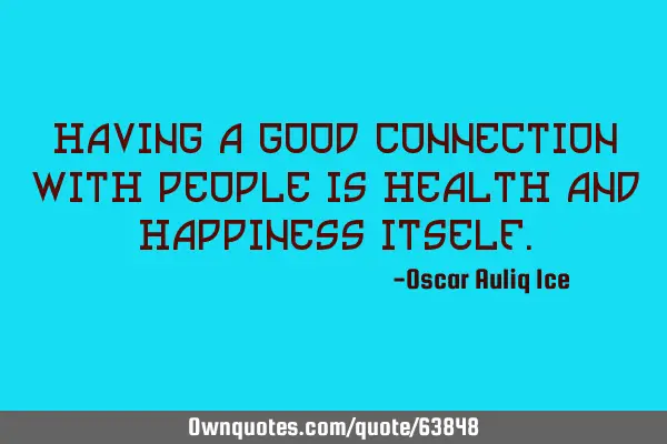 Having a good connection with people is health and happiness