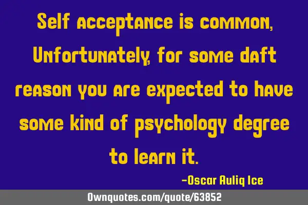 Self acceptance is common, Unfortunately, for some daft reason you are expected to have some kind