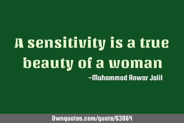 A sensitivity is a true beauty of a