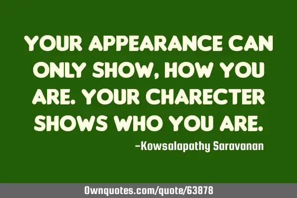 Your appearance can only show ,how you are.Your charecter shows who you