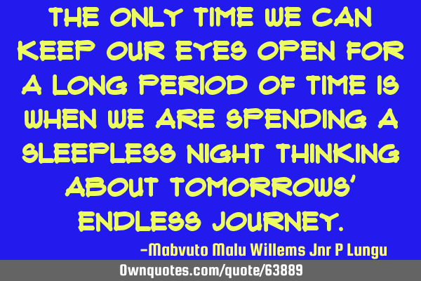 The only time we can keep our eyes open for a long period of time is when we are spending a