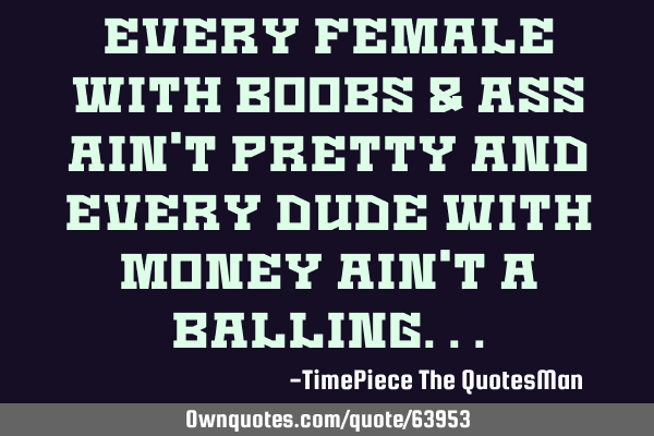 Every female with boobs & ass ain