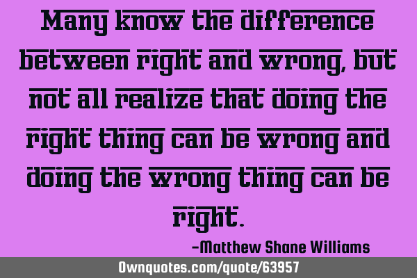Many know the difference between right and wrong, but not all realize that doing the right thing