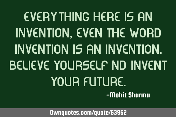 Everything Here Is An Invention,Even The Word Invention Is An Invention.Believe Yourself Nd Invent Y