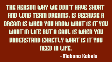 The reason why we don't have short and long term dreams, is because a dream is when you know what