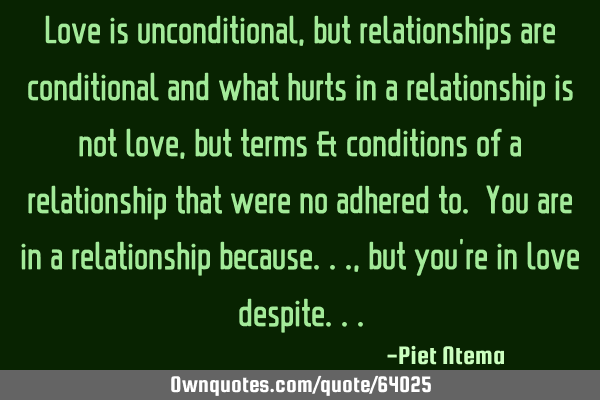 Love is unconditional, but relationships are conditional and what hurts in a relationship is not