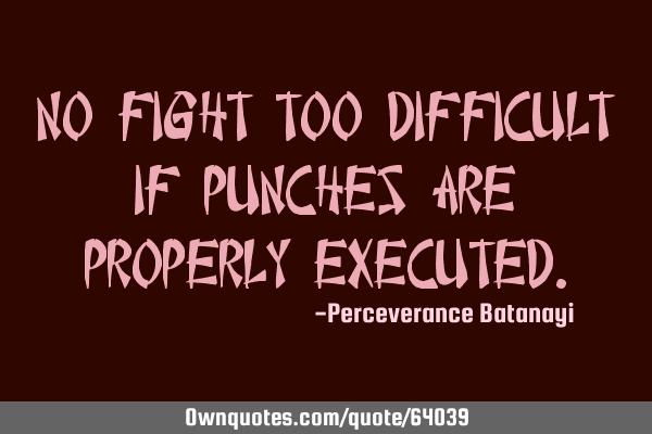No fight too difficult if punches are properly