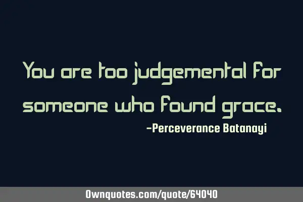 You are too judgemental for someone who found