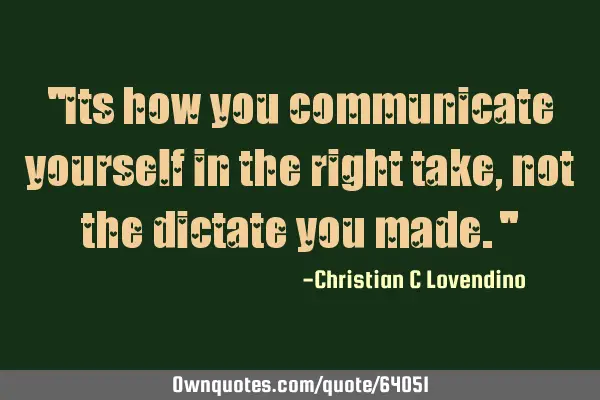 "Its how you communicate yourself in the right take,not the dictate you made."