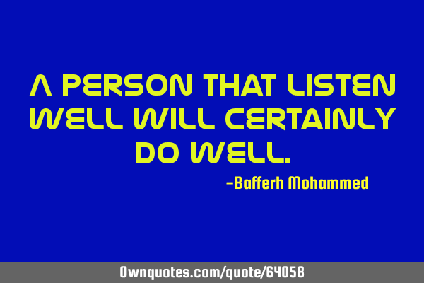 A person that listen well will certainly do