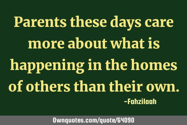 Parents these days care more about what is happening in the homes of others than their