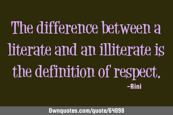 The difference between a literate and an illiterate is the definition of